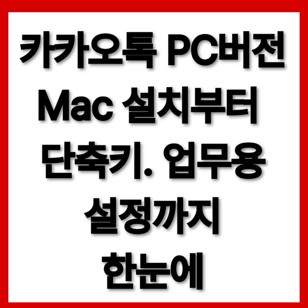 카카오톡 PC버전 / Mac 설치부터 단축키까지, 업무용 설정까지 한눈에