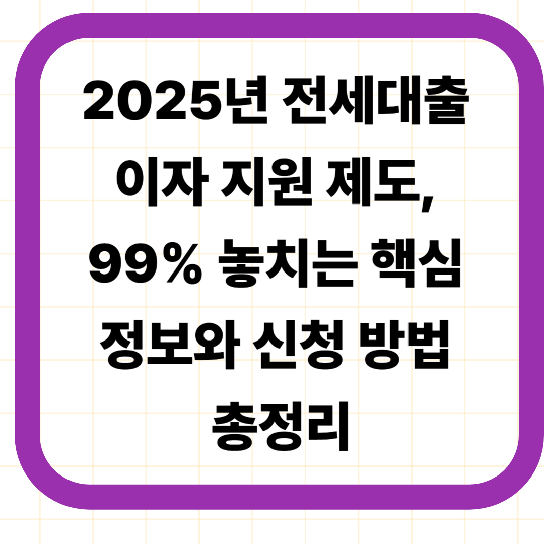 2025년 전세대출 이자 지원 제도, 99% 놓치는 핵심 정보와 신청 방법 총정리