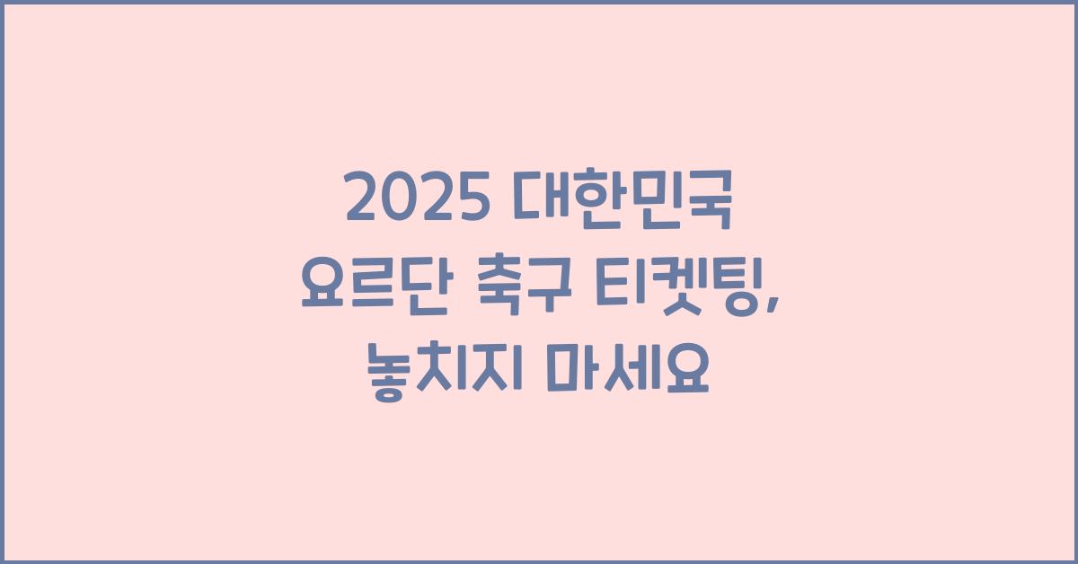 2025 대한민국 요르단 축구 티켓팅
