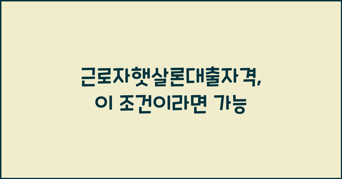근로자햇살론대출자격