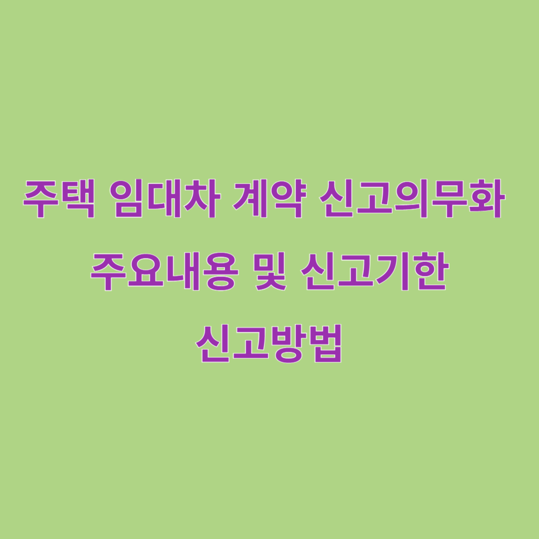 주택 임대차 계약 신고 의무화 주요내용 및 신고기한, 방법