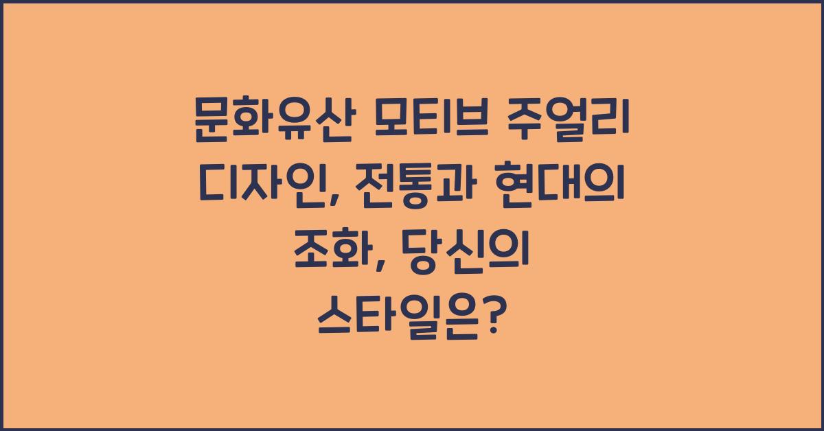문화유산 모티브 주얼리 디자인: 전통과 현대의 조화