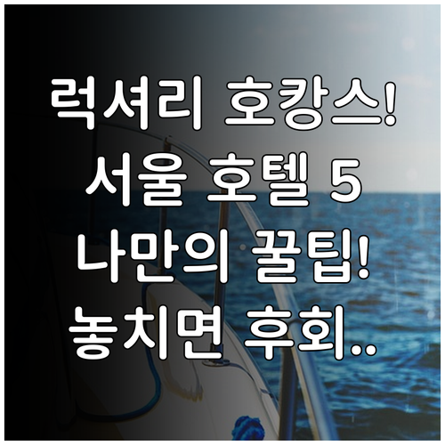 서울 럭셔리 호텔 5곳 완벽 비교 나..