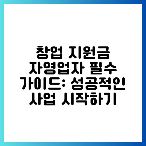 창업 지원금 자영업자 필수 가이드: 성공적인 사업 시작하기