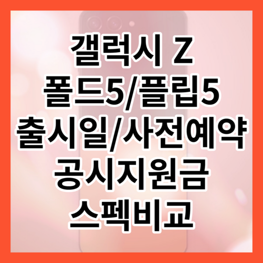 갤럭시 Z 폴드5, 플립5 출시일, 사전예약, 공시지원금, 스펙비교