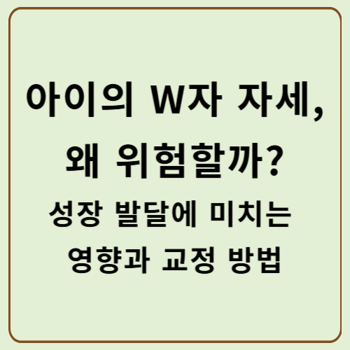 아이의 W자 자세, 왜 위험할까? 성장 발달에 미치는 영향과 교정 방법