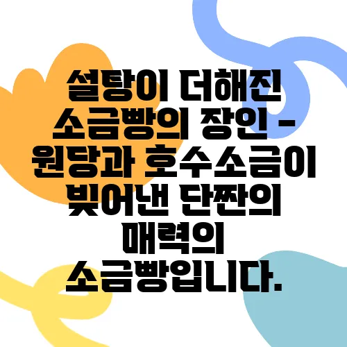 설탕이 더해진 소금빵의 장인 - 원당과 호수소금이 빚어낸 단짠의 매력의 소금빵입니다.