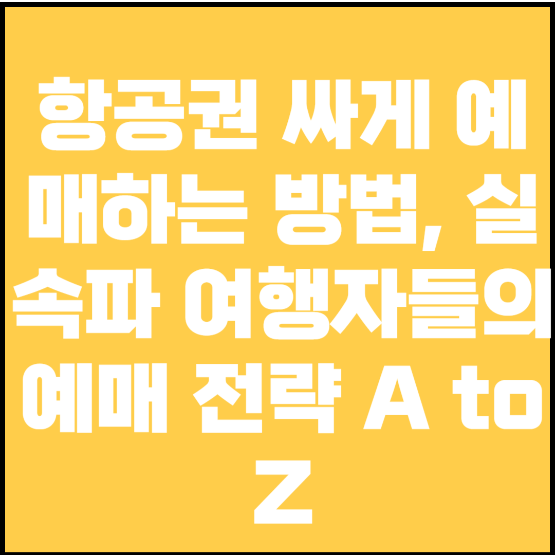 항공권 싸게 예매하는 방법, 실속파 여행자들의 예매 전략 A to Z