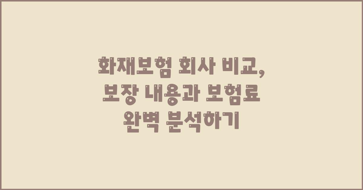 화재보험 회사 비교: 보험료와 보장 내용 분석