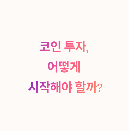 코인 투자 어떻게 시작해야 할까? 초보자 가이드