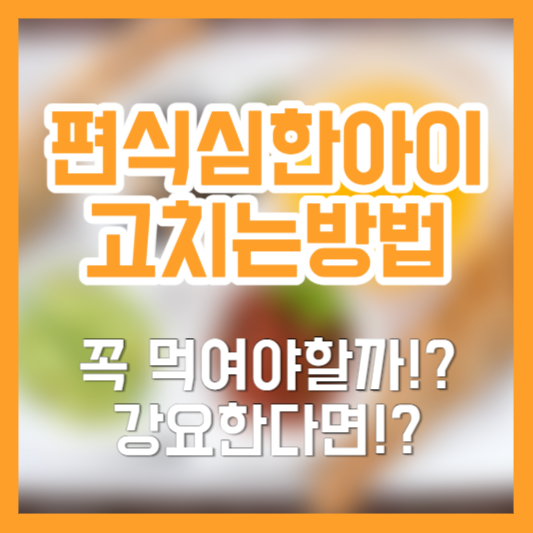 편식 심한 아이, 고치는 방법, 강요안될까!?