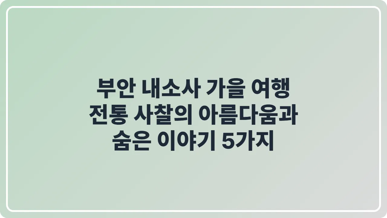 부안 내소사 가을 여행, 전통 사찰의 아름다움과 숨은 이야기 5가지