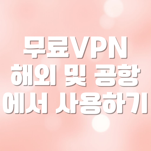 무료 VPN 해외 및 공항에서 사용하기