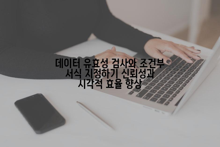 데이터 유효성 검사와 조건부 서식 지정하기 신뢰성과 시각적 효율 향상