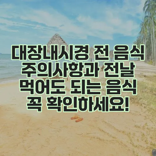 대장내시경 전 음식 주의사항과 전날 먹어도 되는 음식 꼭 확인하세요!