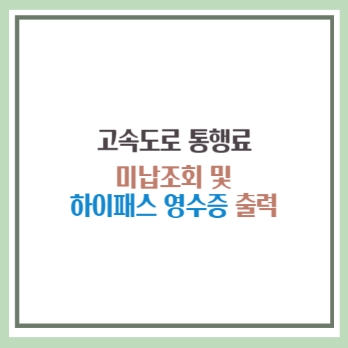고속도로 통행료 미납조회, 하이패스 영수증 출력