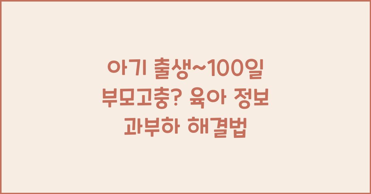 (아기 출생~100일 부모고충) 육아 정보 과부하  