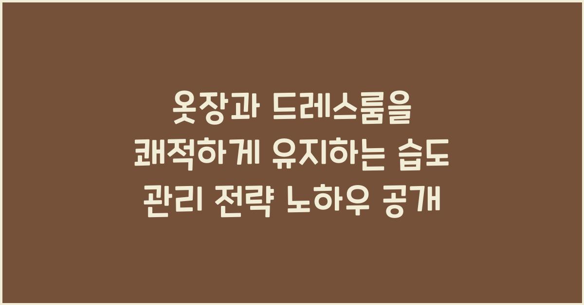 옷장과 드레스룸을 쾌적하게 유지하는 습도 관리 전략