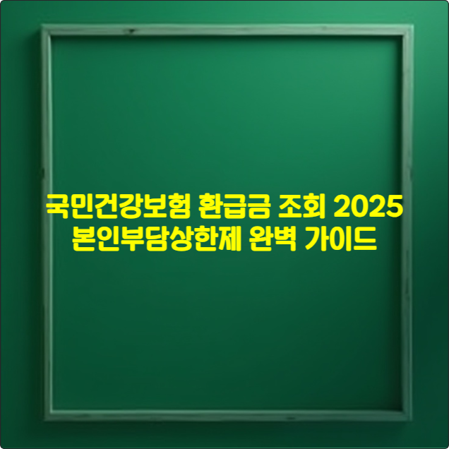 💰 국민건강보험 환급금 조회 2025 완벽 가이드, 본인부담상한제 완벽 가이드