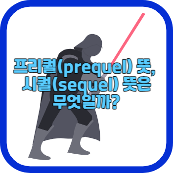 프리퀄(prequel) 뜻, 시퀄(sequel) 뜻은 무엇일까?
