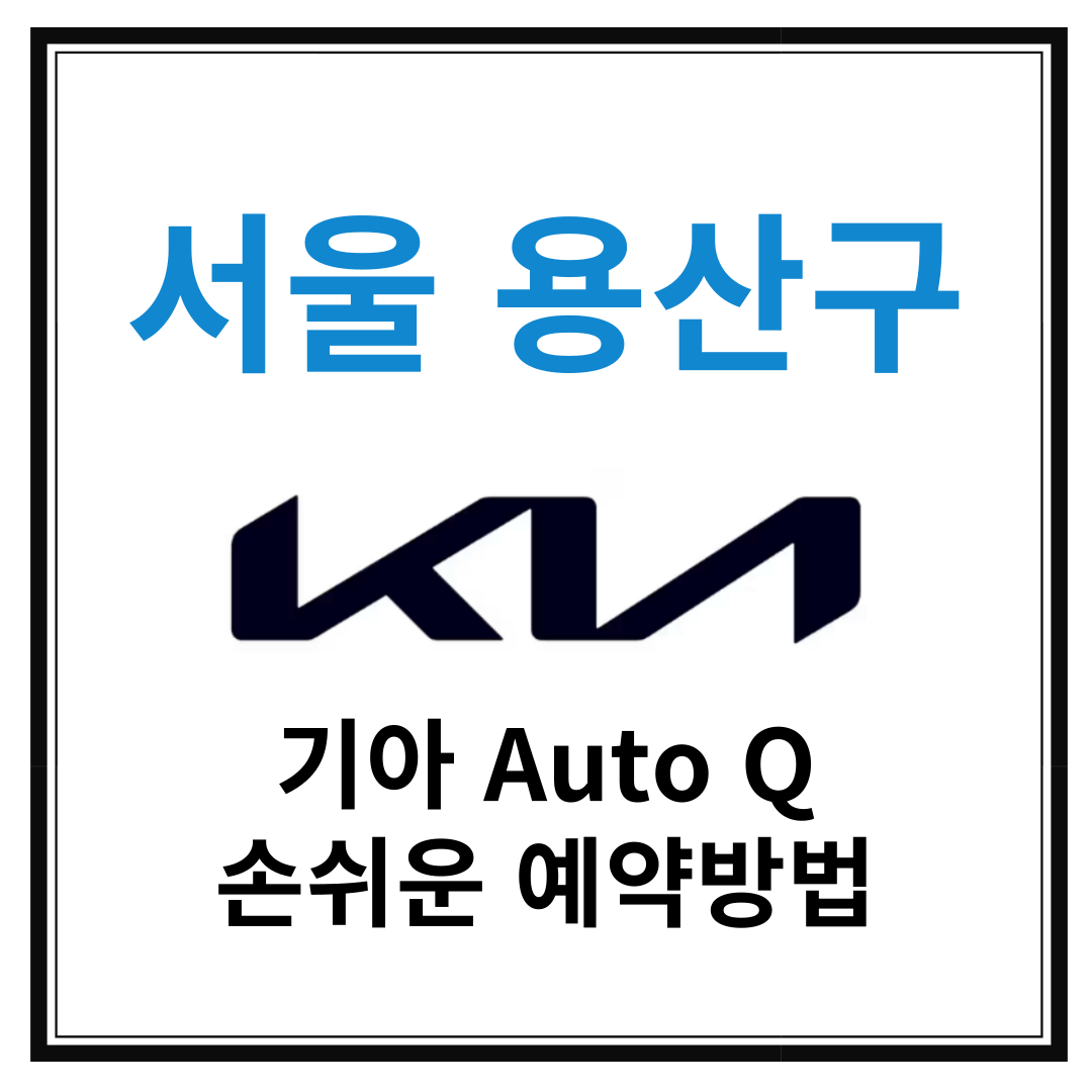 서울 용산구 기아자동차 서비스센터(Auto Q,오토큐) 예약, 위치, 알아두면 좋은 꿀정보 안내