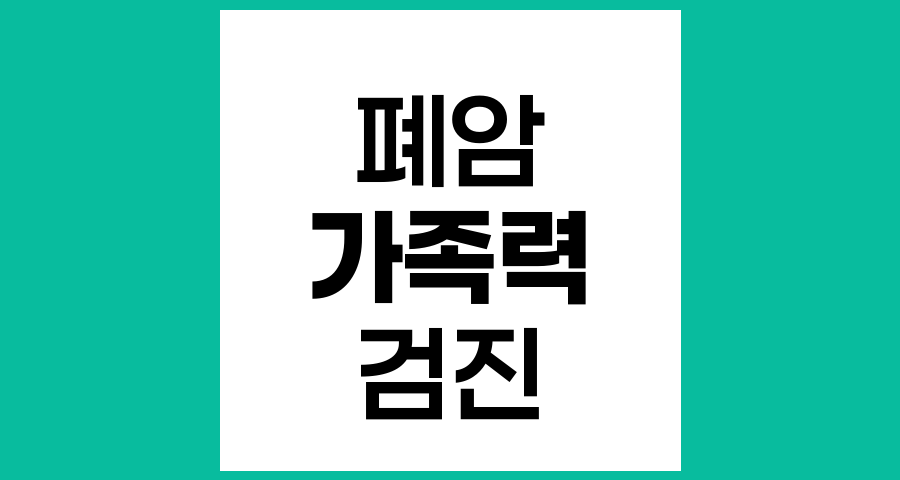폐암 가족력과 위험성 및 권장 검진 방법