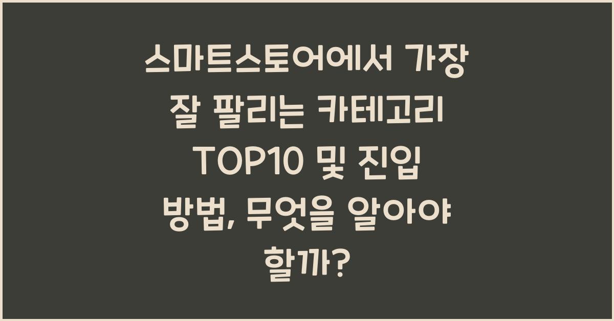 스마트스토어에서 가장 잘 팔리는 카테고리 TOP10 및 진입 방법