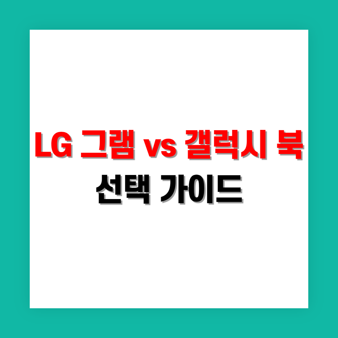 LG 그램 vs 삼성 갤럭시 북: 중.고등학생들 선택 가이드