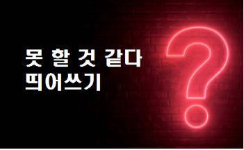 못 할 것 같다 띄어쓰기