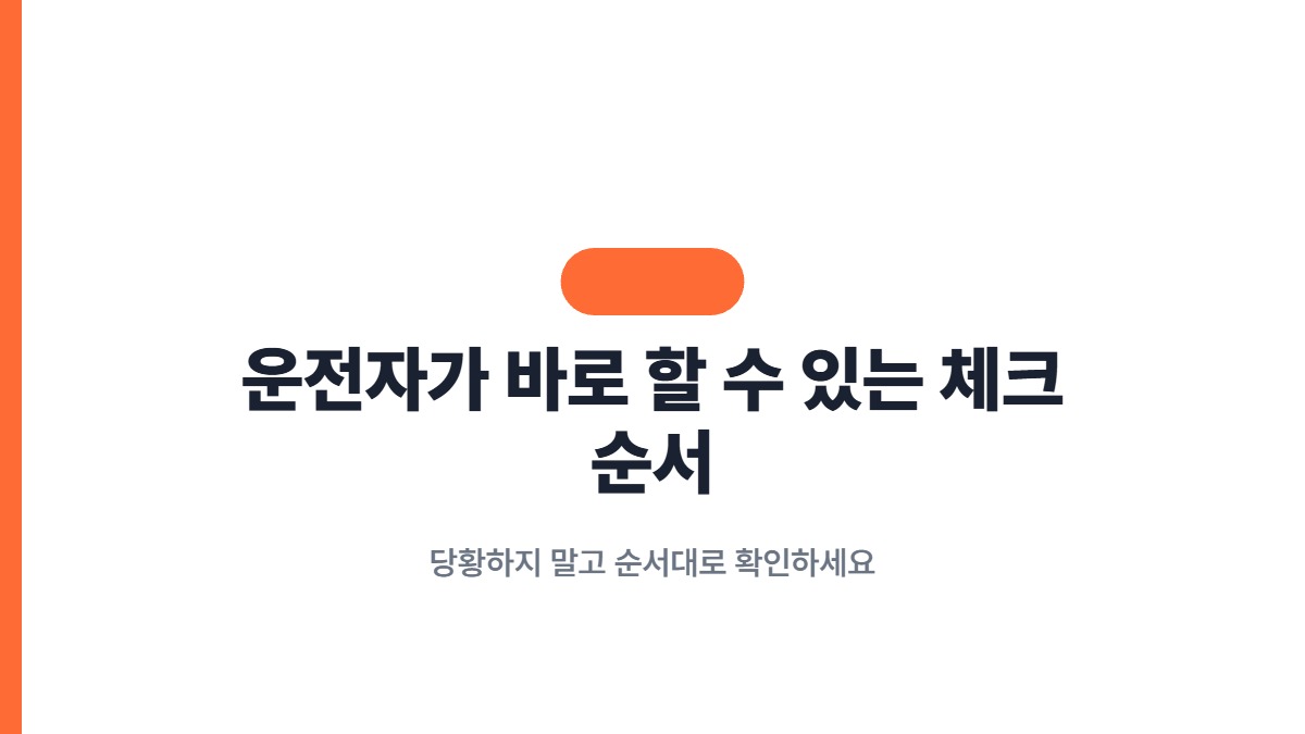 운전자가 바로 할 수 있는 체크 순서 — 당황하지 말고 순서대로 확인하세요