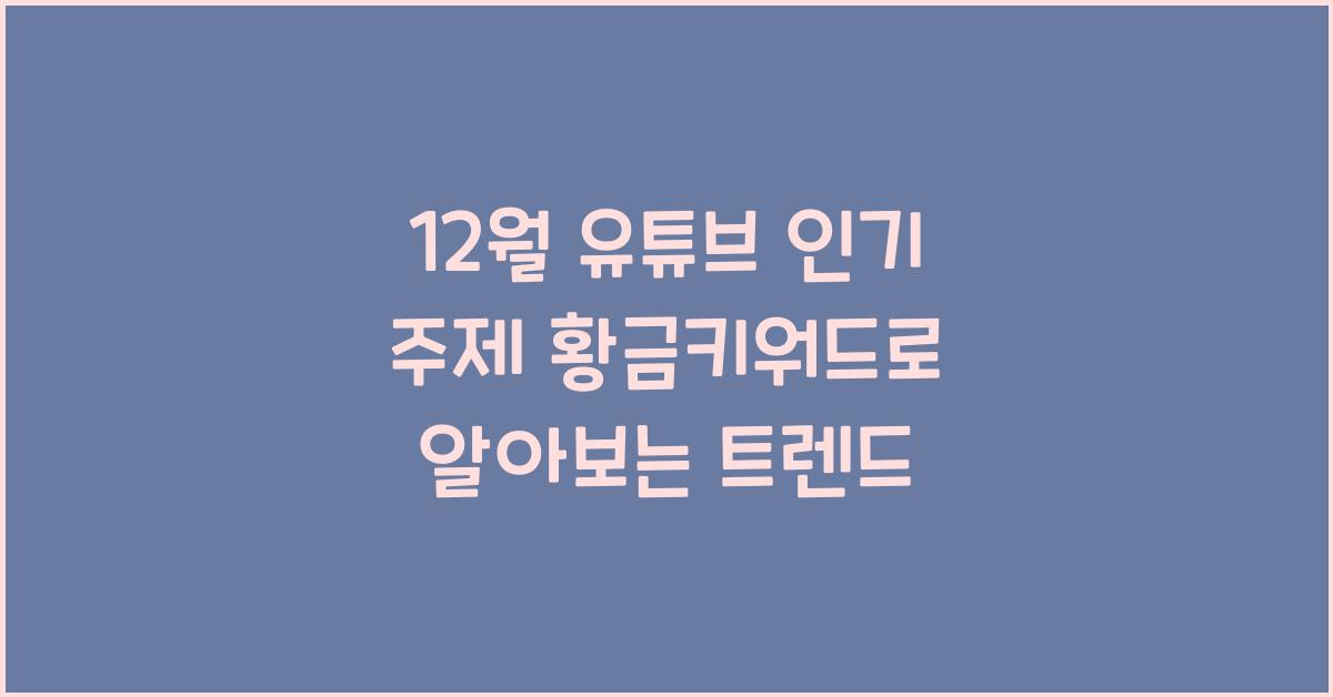 12월 유튜브 인기 주제 황금키워드