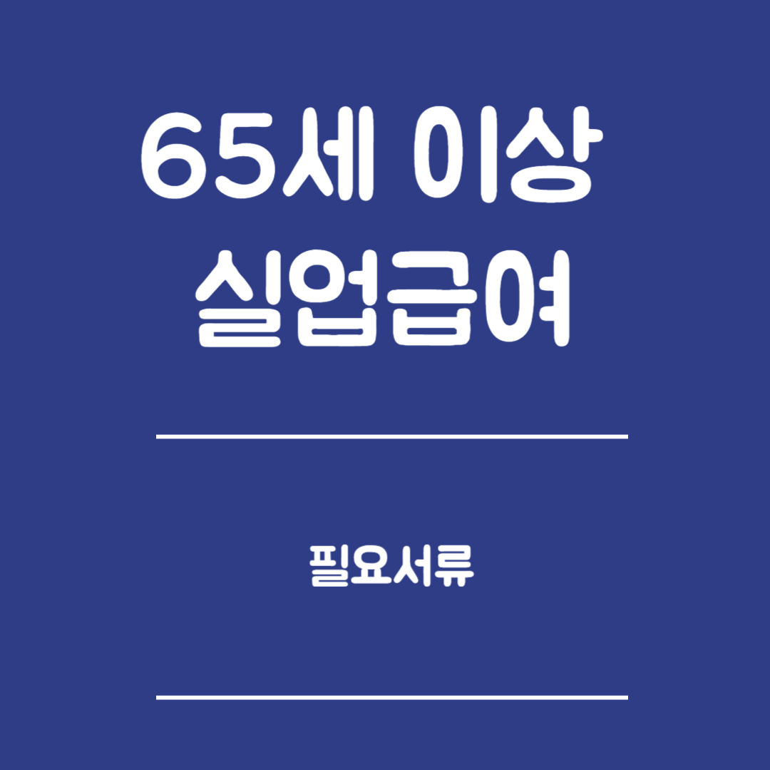 65세 이상 실업급여 필요서류 총정리