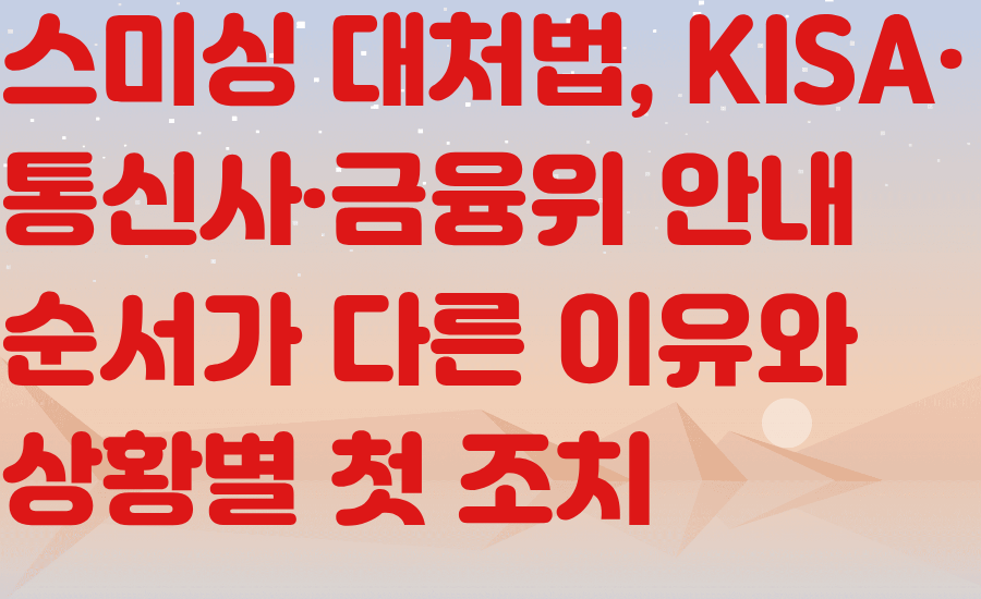 스미싱 대처법, KISA·통신사·금융위 안내 순서가 다른 이유와 상황별 첫 조치