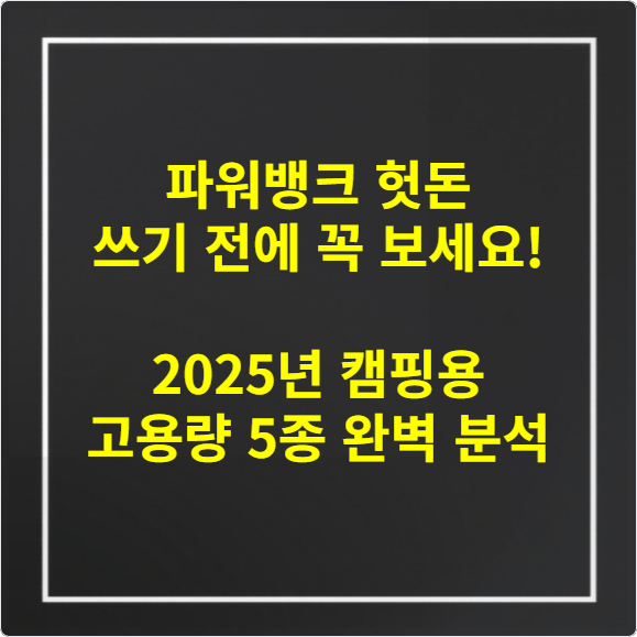 파워뱅크 헛돈 쓰기 전에 꼭 보세요! 2025년 캠핑용 고용량 5종 완벽 분석