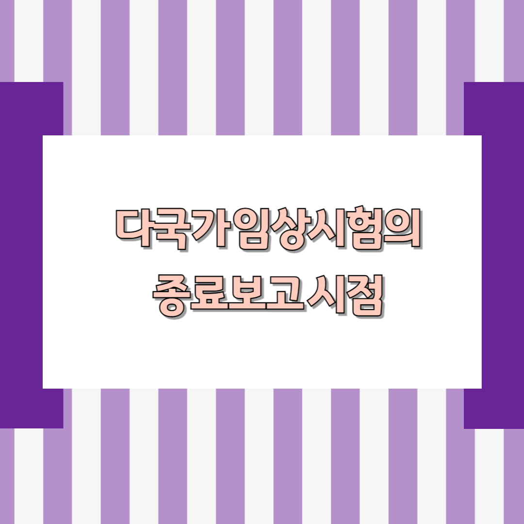 다국가 임상시험의 종료보고 시점