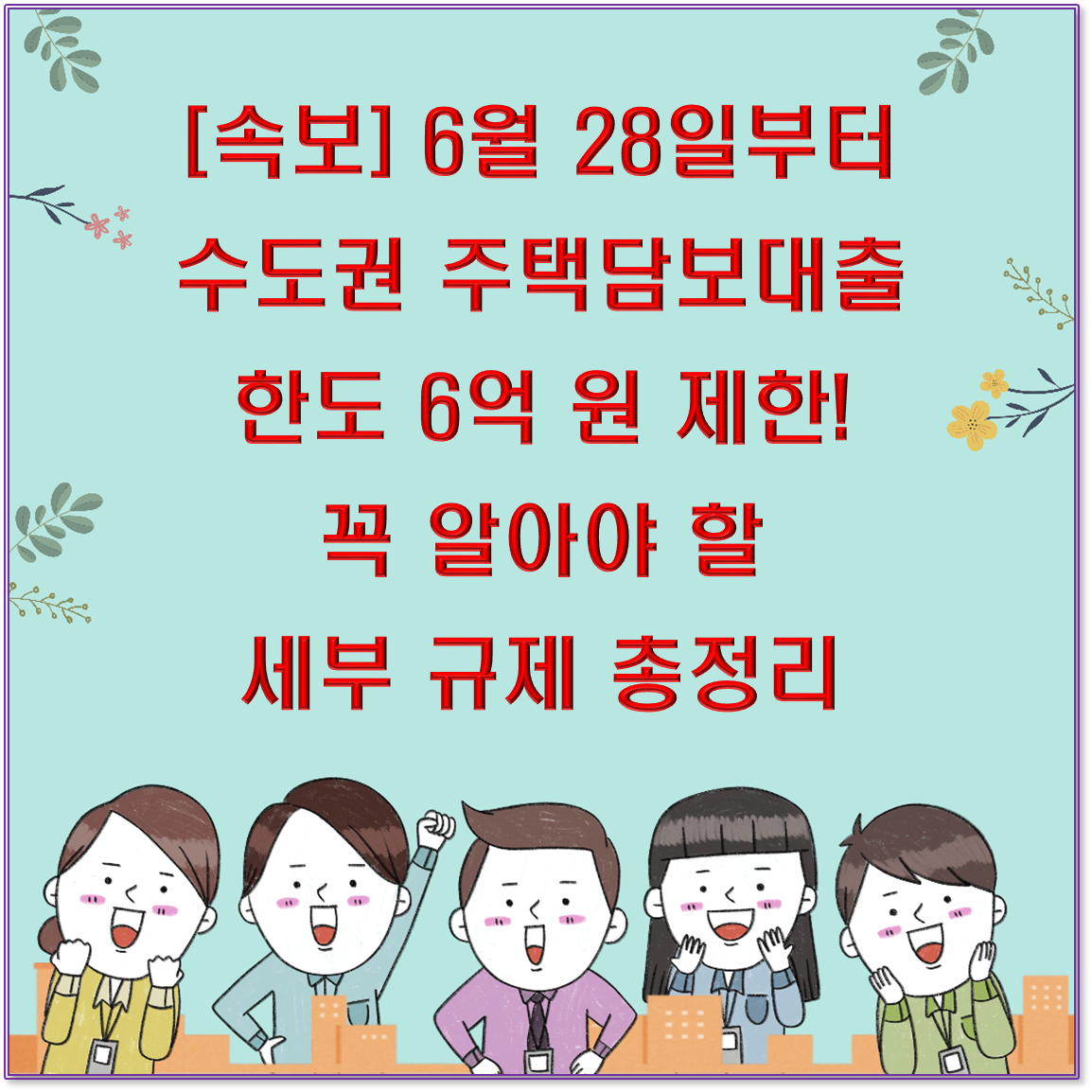[속보] 6월 28일부터 수도권 주택담보대출 한도 6억원 제한! 꼭 알아야 할 세부 규제 총정리