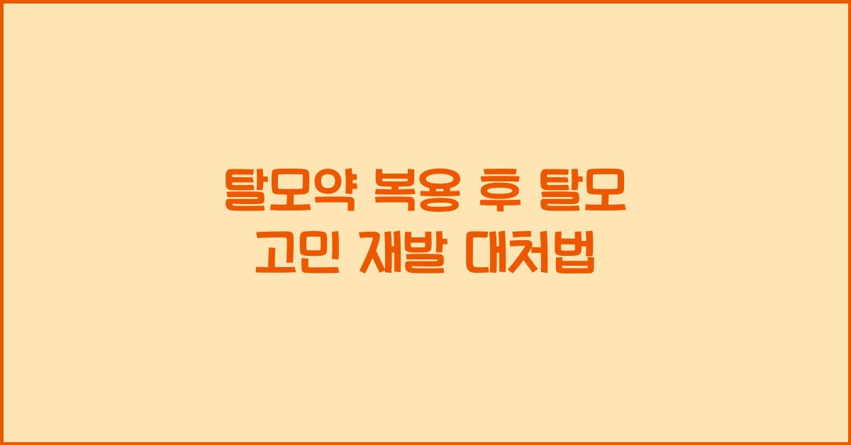 탈모약 복용 후 탈모 고민 재발 시 대처법