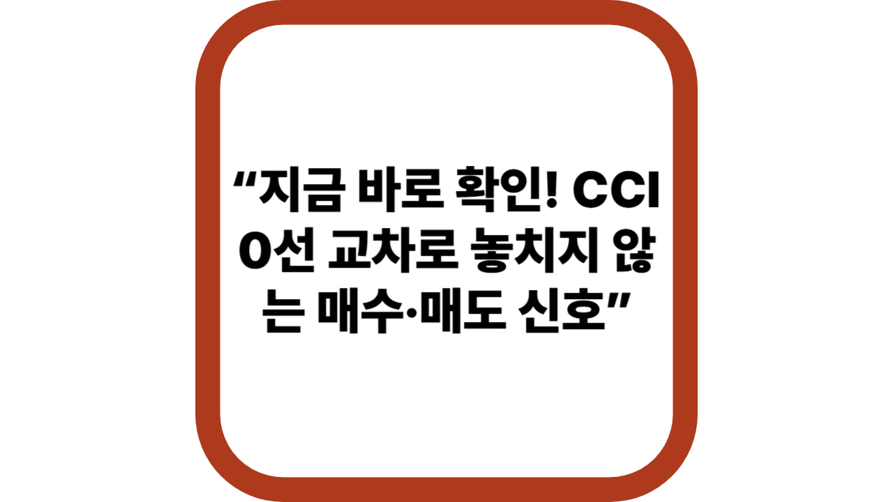 “지금 바로 확인! CCI 0선 교차로 놓치지 않는 매수·매도 신호”