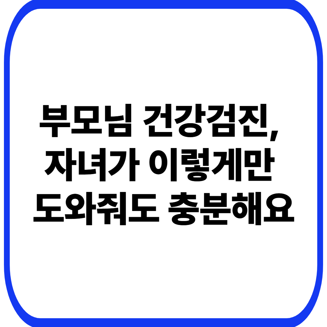 부모님 건강검진, 자녀가 이렇게만 도와줘도 충분해요