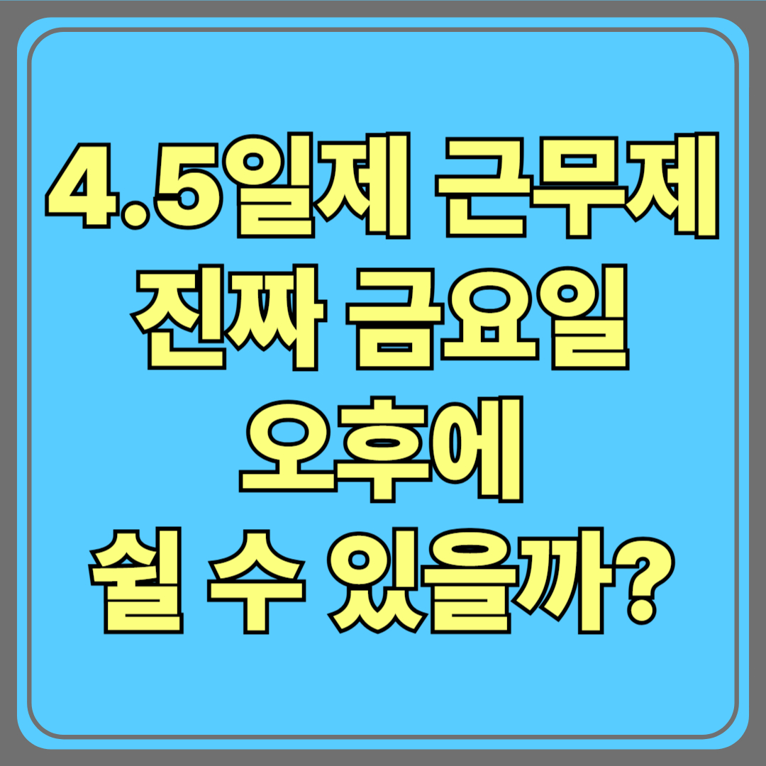 국민의힘 4.5일제 근무제, 진짜 금요일 오후에 쉴 수 있을까?