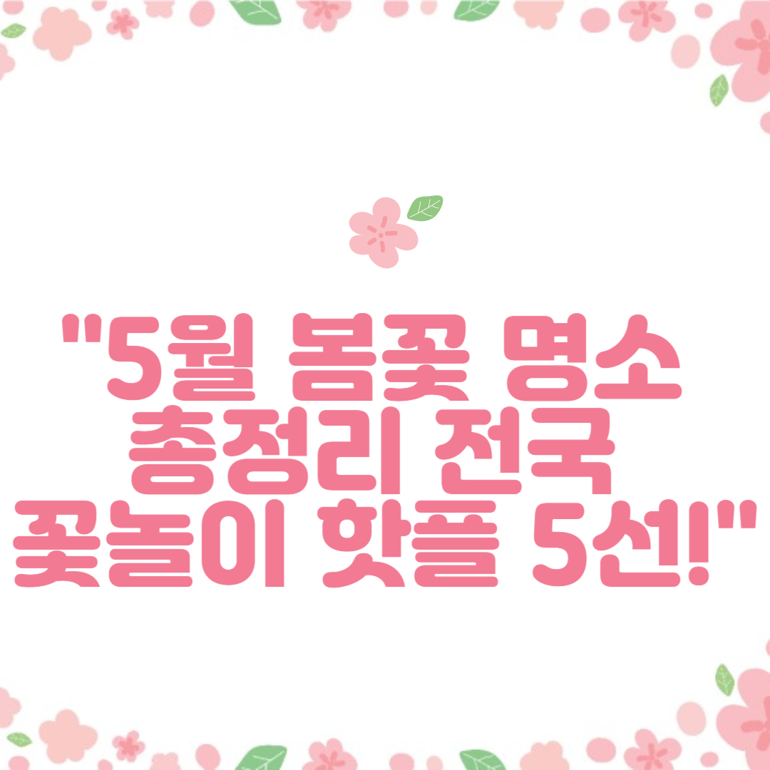 5월에 꼭 가봐야 할 적국 봄꽃 명소