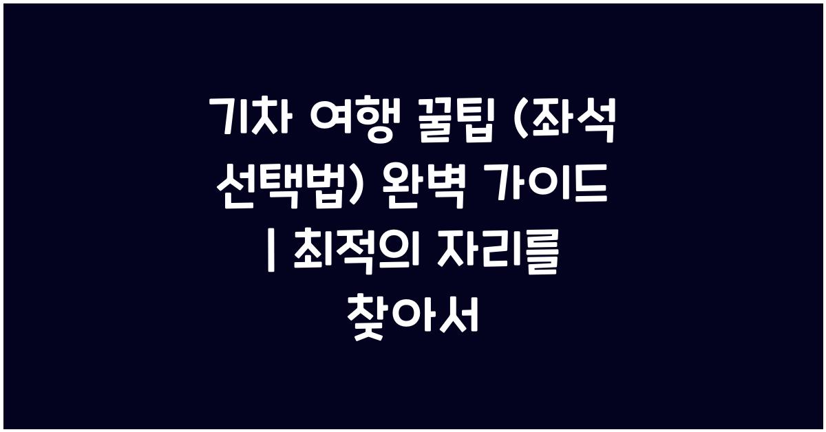 기차 여행 꿀팁 (좌석 선택법)