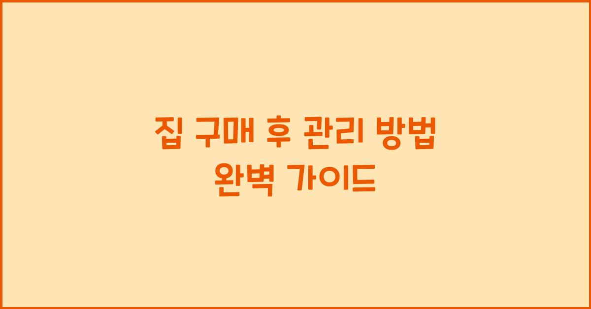 집 구매 후 관리 방법