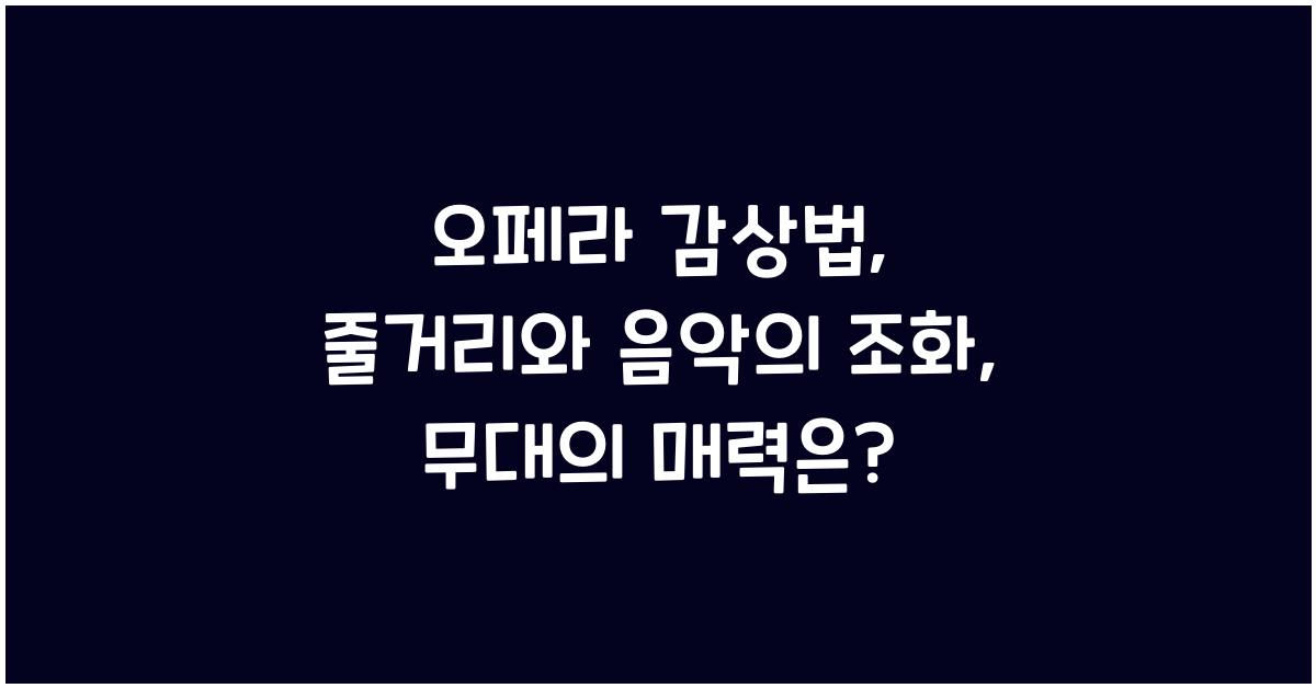 오페라 감상법: 줄거리, 음악, 무대 연출 이해, 오페라 즐기기