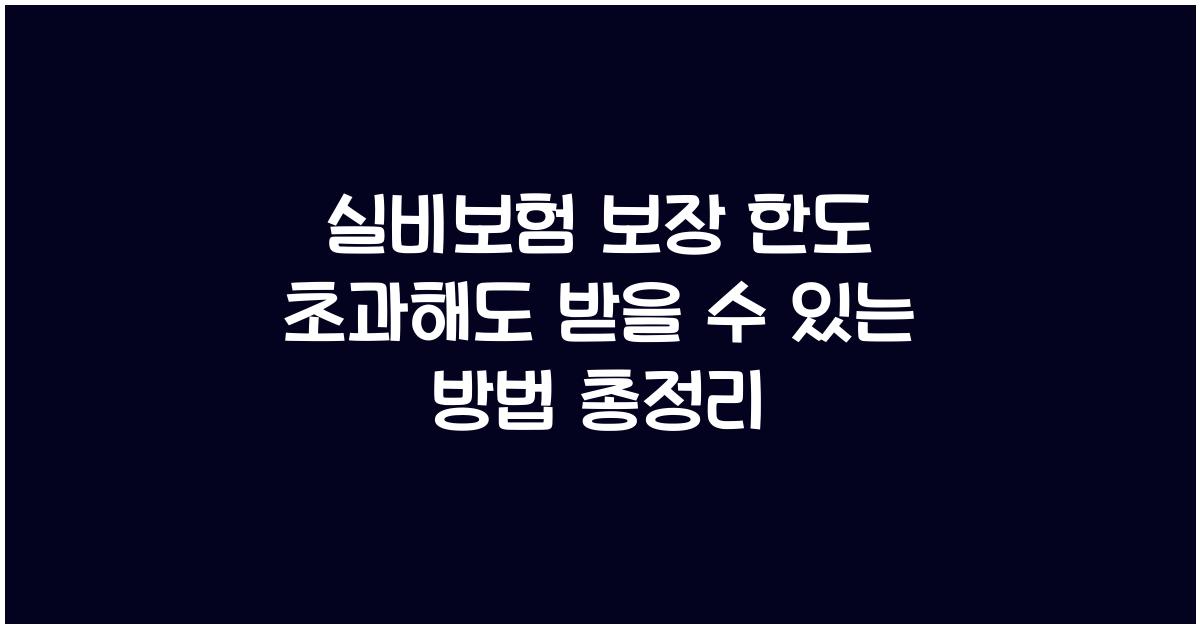 실비보험 보장 한도 초과해도 받을 수 있는 방법