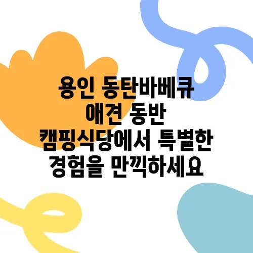 용인 동탄바베큐 애견 동반 캠핑식당에서 특별한 경험을 만끽하세요