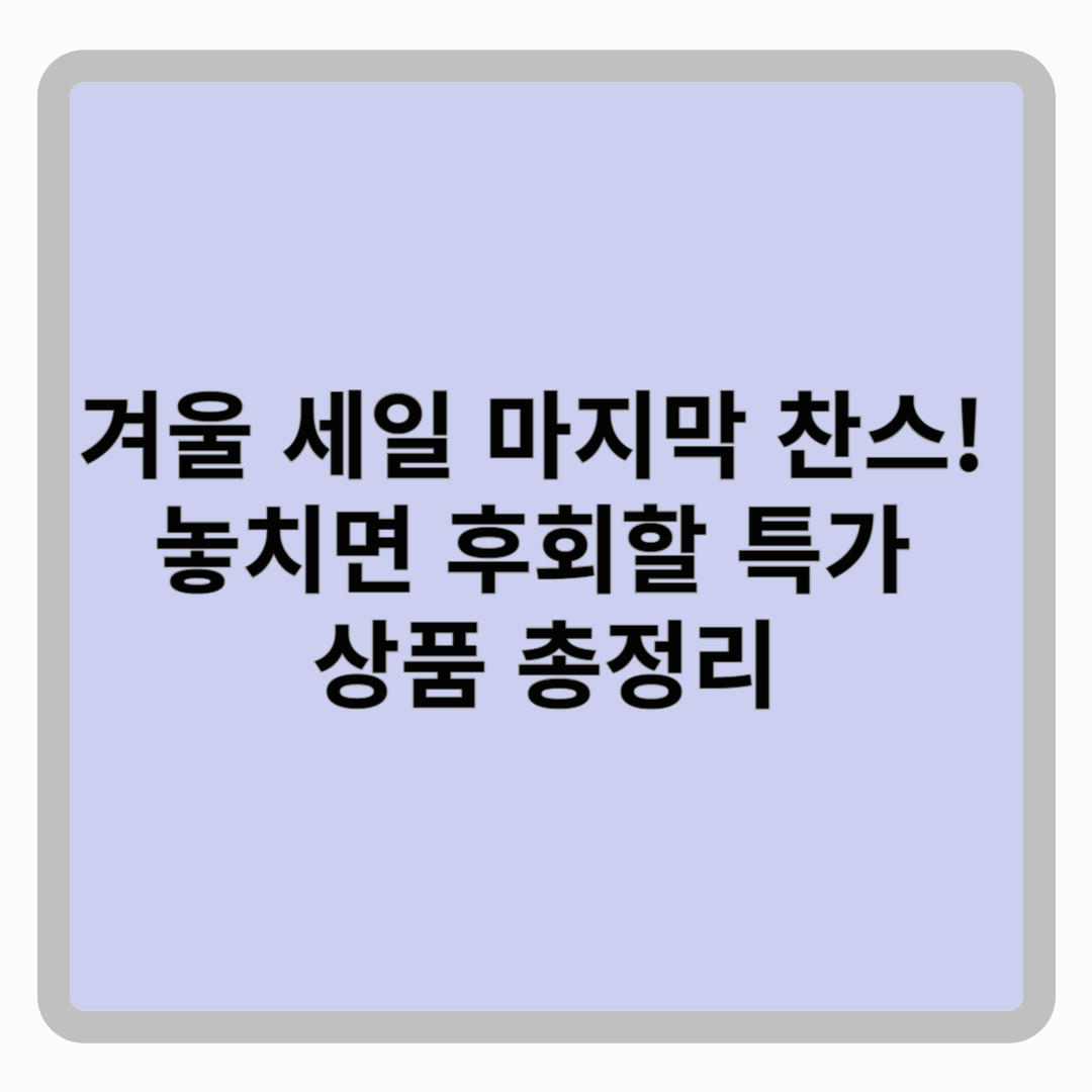 ❄️ 겨울 세일 마지막 찬스! 놓치면 후회할 특가 상품 총정리 🎁