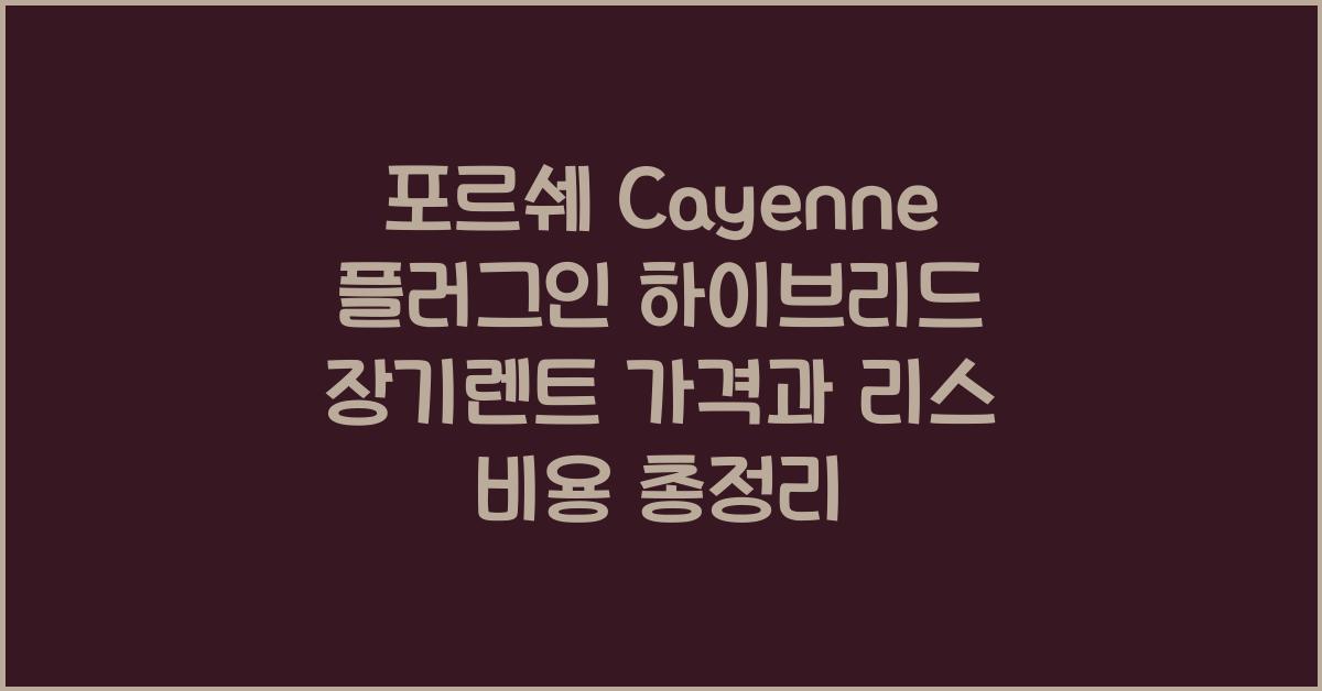 포르쉐 Cayenne 플러그인 하이브리드 장기렌트 가격, 리스 비용