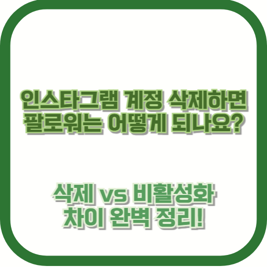 인스타그램 계정 삭제하면 팔로워는 어떻게 되나요? (삭제 vs 비활성화 차이 완벽 정리!)