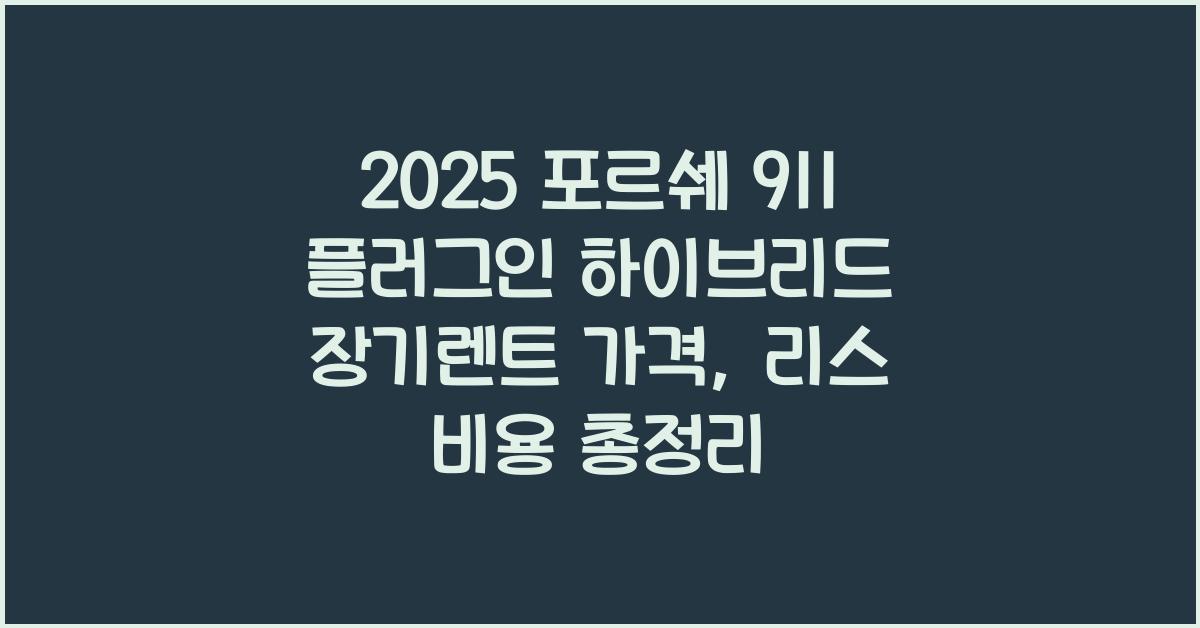 2025 포르쉐 911 플러그인 하이브리드 장기렌트 가격, 리스 비용 총정리